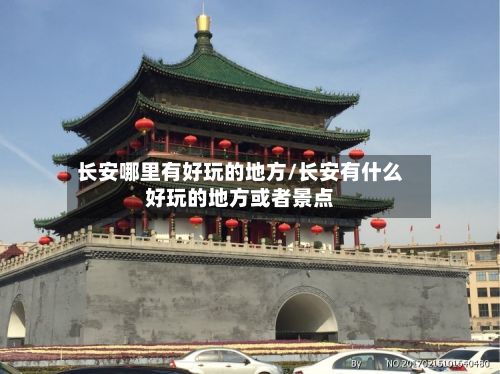 长安哪里有好玩的地方/长安有什么好玩的地方或者景点