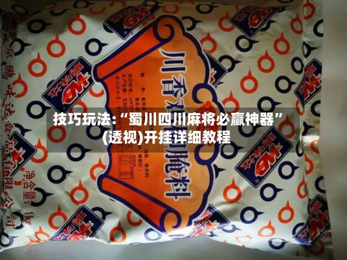 技巧玩法:“蜀川四川麻将必赢神器”(透视)开挂详细教程-第3张图片