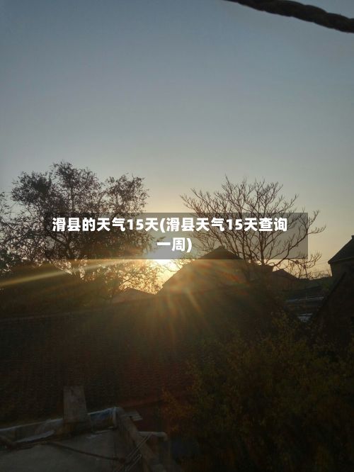 滑县的天气15天(滑县天气15天查询一周)-第3张图片