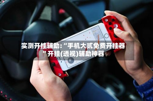 实测开挂辅助:“手机大贰免费开挂器”开挂(透视)辅助神器-第3张图片