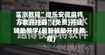 实测教程”微乐安徽麻将万能开挂器”(免费)开挂辅助教学(最新辅助开挂教程)-第2张图片