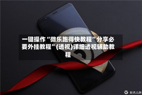一键操作“微乐跑得快教程”分享必要外挂教程”(透视)详细透视辅助教程-第2张图片