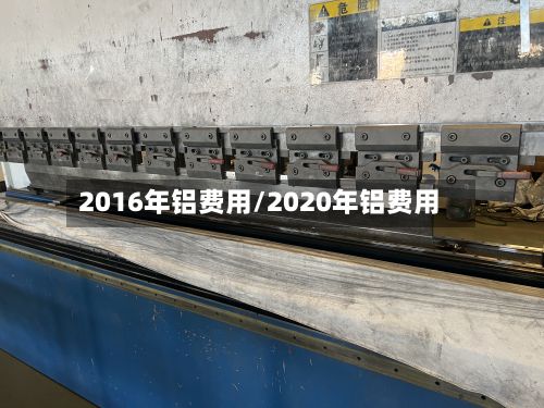 2016年铝费用/2020年铝费用-第3张图片