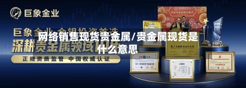 网络销售现货贵金属/贵金属现货是什么意思