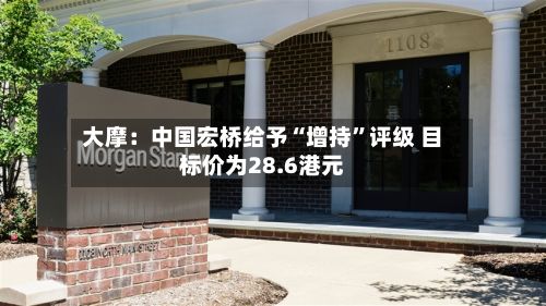 大摩：中国宏桥给予“增持”评级 目标价为28.6港元-第2张图片