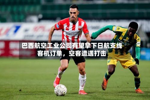 巴西航空工业公司有望拿下日航支线客机订单，空客遭遇打击-第2张图片