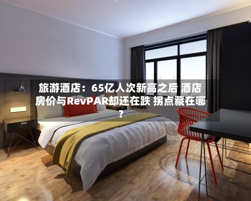 旅游酒店：65亿人次新高之后 酒店房价与RevPAR却还在跌 拐点藏在哪？-第3张图片