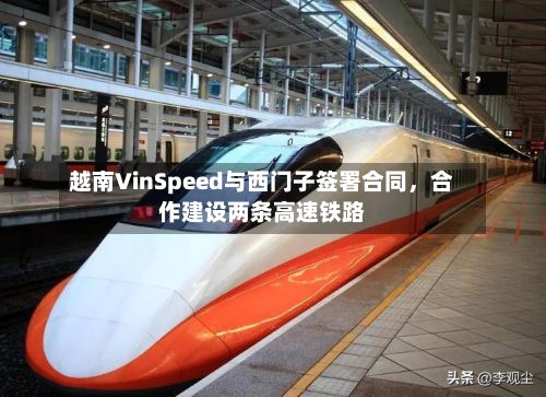越南VinSpeed与西门子签署合同	，合作建设两条高速铁路-第2张图片