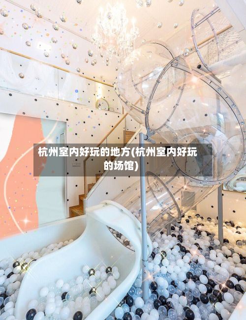 杭州室内好玩的地方(杭州室内好玩的场馆)