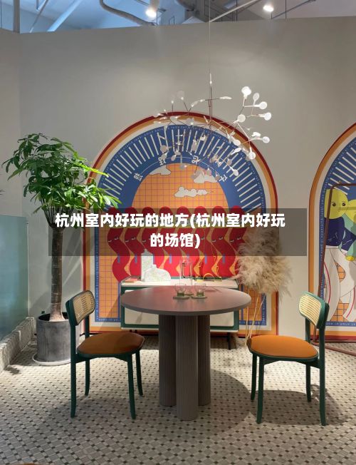 杭州室内好玩的地方(杭州室内好玩的场馆)-第2张图片