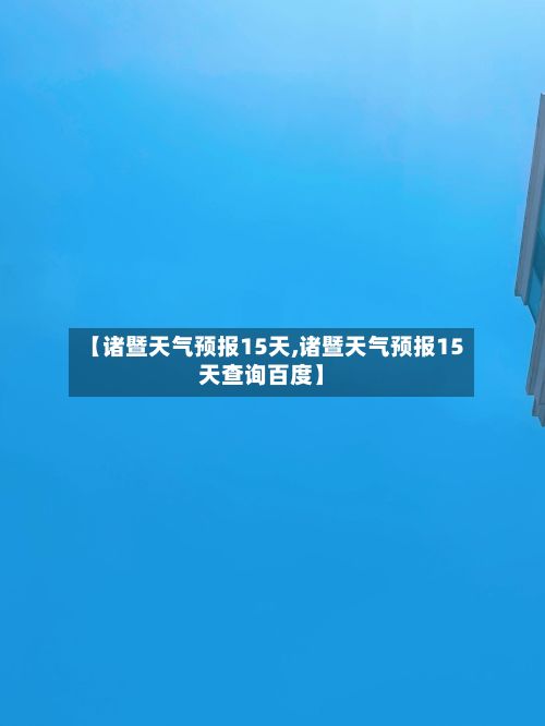 【诸暨天气预报15天,诸暨天气预报15天查询百度】