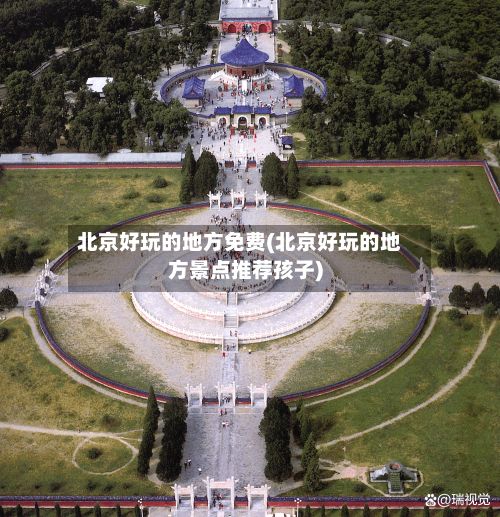 北京好玩的地方免费(北京好玩的地方景点推荐孩子)-第2张图片