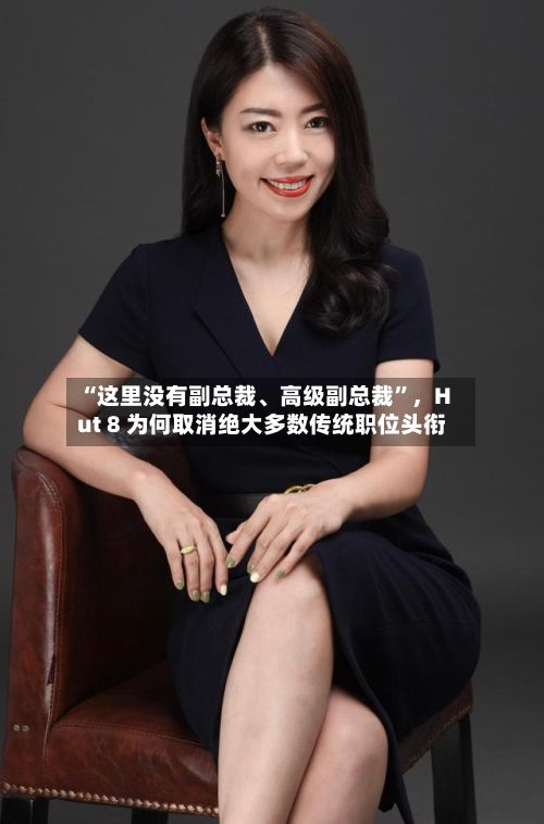 “这里没有副总裁、高级副总裁	”，Hut 8 为何取消绝大多数传统职位头衔-第2张图片