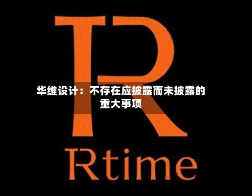 华维设计：不存在应披露而未披露的重大事项-第2张图片