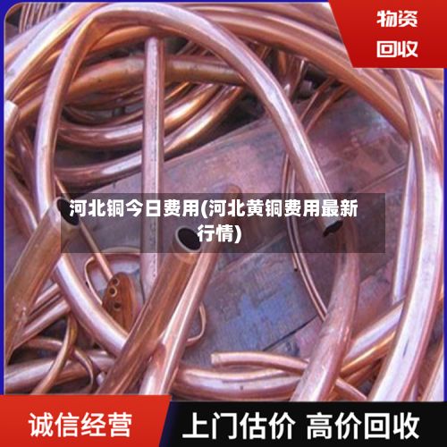 河北铜今日费用(河北黄铜费用最新行情)-第2张图片