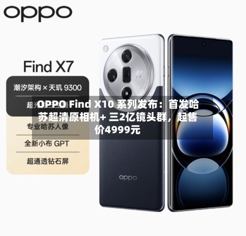 OPPO Find X10 系列发布：首发哈苏超清原相机+ 三2亿镜头群	，起售价4999元-第2张图片