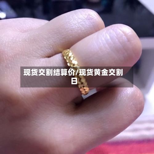 现货交割结算价/现货黄金交割日-第2张图片