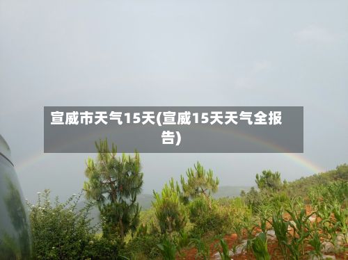 宣威市天气15天(宣威15天天气全报告)-第2张图片