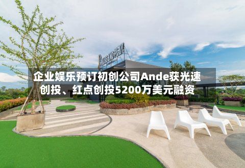 企业娱乐预订初创公司Ande获光速创投	、红点创投5200万美元融资-第1张图片