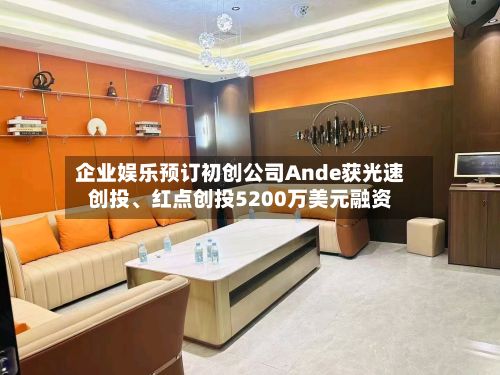 企业娱乐预订初创公司Ande获光速创投、红点创投5200万美元融资-第2张图片