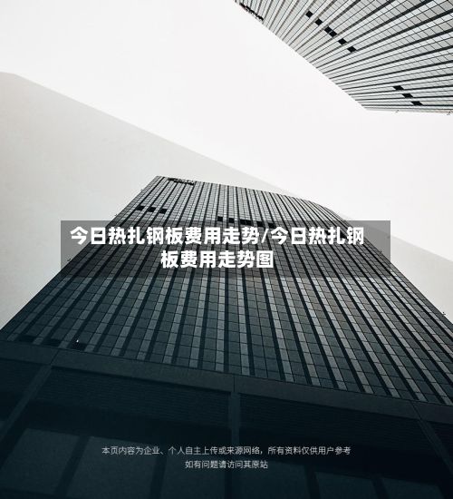今日热扎钢板费用走势/今日热扎钢板费用走势图-第3张图片