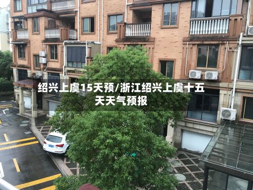 绍兴上虞15天预/浙江绍兴上虞十五天天气预报-第3张图片