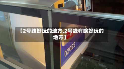 【2号线好玩的地方,2号线有啥好玩的地方】