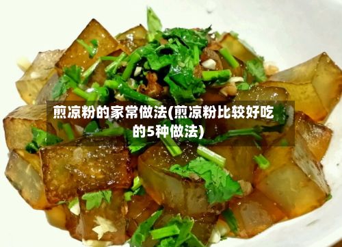 煎凉粉的家常做法(煎凉粉比较好吃的5种做法)