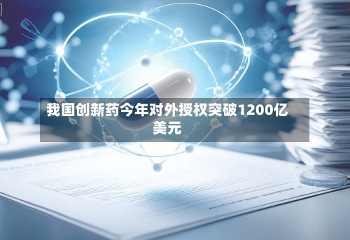 我国创新药今年对外授权突破1200亿美元