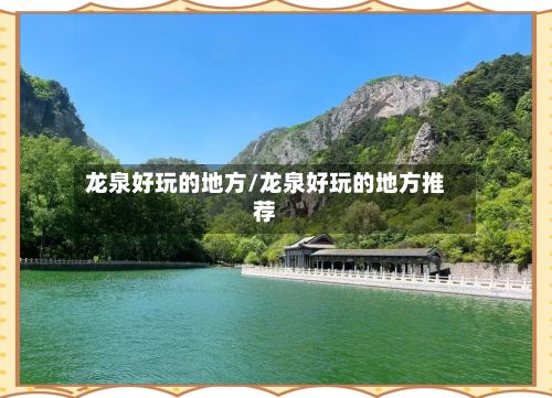 龙泉好玩的地方/龙泉好玩的地方推荐