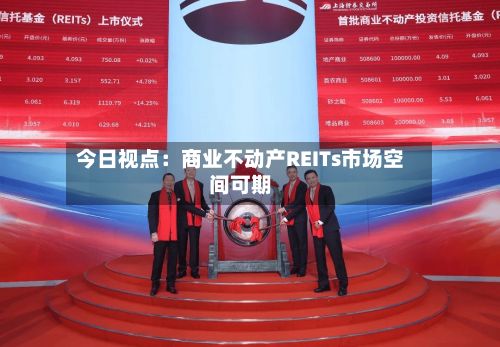 今日视点：商业不动产REITs市场空间可期-第2张图片