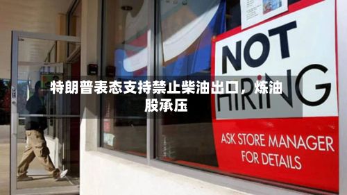 特朗普表态支持禁止柴油出口	，炼油股承压-第1张图片