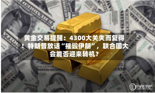 黄金交易提醒：4300大关失而复得！特朗普放话“摧毁伊朗	”	，联合国大会能否迎来转机？-第2张图片