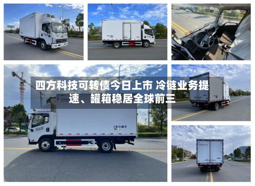四方科技可转债今日上市 冷链业务提速、罐箱稳居全球前三-第1张图片