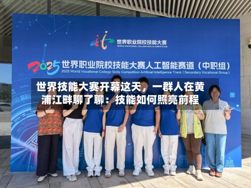 世界技能大赛开幕这天，一群人在黄浦江畔聊了聊：技能如何照亮前程-第3张图片