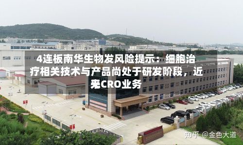 4连板南华生物发风险提示：细胞治疗相关技术与产品尚处于研发阶段，近来无CRO业务-第2张图片