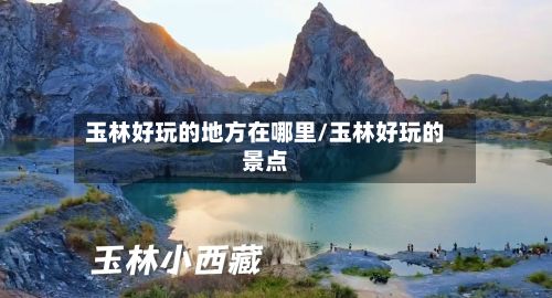 玉林好玩的地方在哪里/玉林好玩的景点