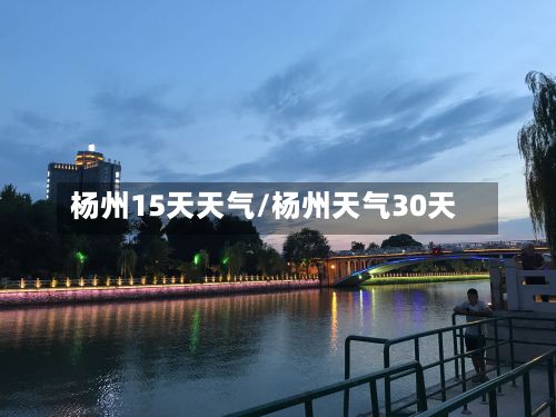 杨州15天天气/杨州天气30天