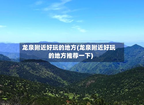 龙泉附近好玩的地方(龙泉附近好玩的地方推荐一下)