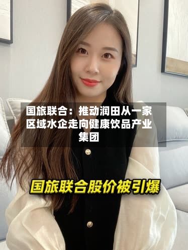 国旅联合：推动润田从一家区域水企走向健康饮品产业集团-第3张图片