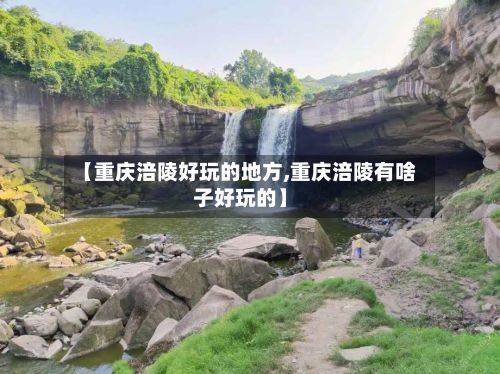 【重庆涪陵好玩的地方,重庆涪陵有啥子好玩的】-第3张图片