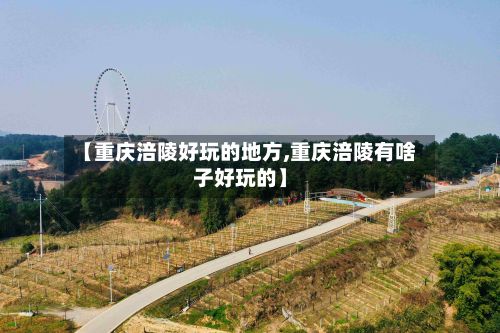 【重庆涪陵好玩的地方,重庆涪陵有啥子好玩的】-第2张图片