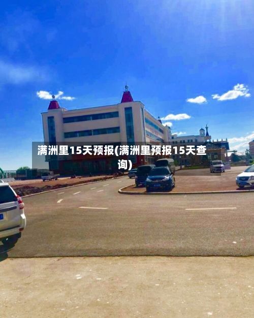 满洲里15天预报(满洲里预报15天查询)