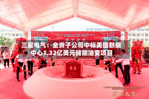 三星电气：全资子公司中标美国数据中心1.32亿美元储能油变项目-第1张图片