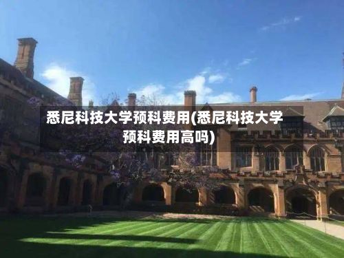 悉尼科技大学预科费用(悉尼科技大学预科费用高吗)
