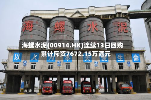 海螺水泥(00914.HK)连续13日回购，累计斥资7672.15万港元-第2张图片