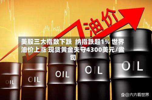 美股三大指数下跌 纳指跌超1% 世界
油价上涨 现货黄金失守4300美元/盎司-第3张图片