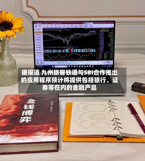 据报道 九州旅客铁道与SBI合作推出的应用程序预计将提供包括银行、证券等在内的金融产品-第1张图片