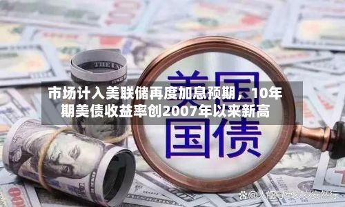 市场计入美联储再度加息预期，10年期美债收益率创2007年以来新高-第3张图片