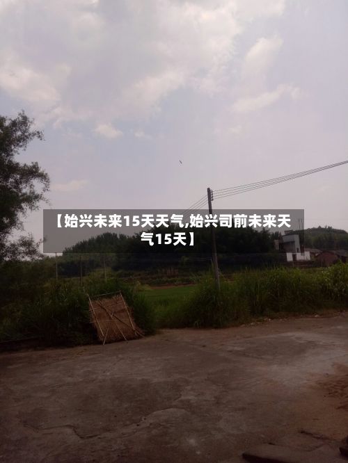 【始兴未来15天天气,始兴司前未来天气15天】